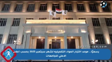 رسميًا.. موعد اختبار المواد التكميلية لشهر سبتمبر 2025 بحسب إعلان الأعلى للجامعات